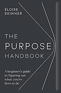 Purpose Handbook: A beginner’s guide to figuring out what you’re here to do