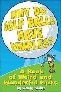 Why Do Golf Balls Have Dimples?: A Book of Weird and Wonderful Facts. by Wendy Sadler