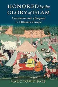 Honored by the Glory of Islam: Conversion and Conquest in Ottoman Europe