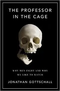 The Professor in the Cage: Why Men Fight and Why We Like to Watch (Repost)