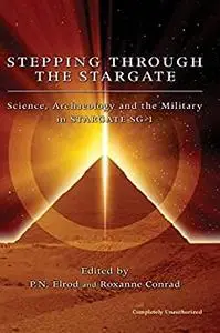 Stepping Through The Stargate: Science, Archaeology And The Military In Stargate Sg1 (Smart Pop series)