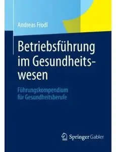 Betriebsführung im Gesundheitswesen: Führungskompendium für Gesundheitsberufe