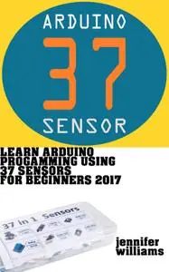 Learn Arduino Programming using 37 sensors for beginners : Practical way to learn Arduino for the year 2017