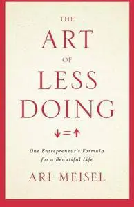 The Art Of Less Doing: One Entrepreneur's Formula for a Beautiful Life