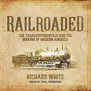 Railroaded: The Transcontinentals and the Making of Modern America [Audiobook]