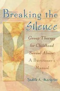 Breaking the Silence : Group Therapy for Childhood Sexual Abuse, A Practitioner's Manual