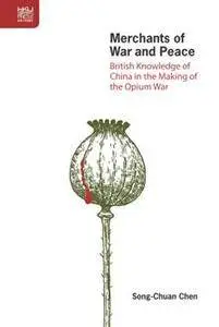 Merchants of War and Peace : British Knowledge of China in the Making of the Opium War