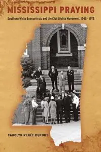 Mississippi Praying: Southern White Evangelicals and the Civil Rights Movement, 1945-1975