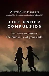 Life Under Compulsion: Ten Ways to Destroy the Humanity of Your Child (Repost)