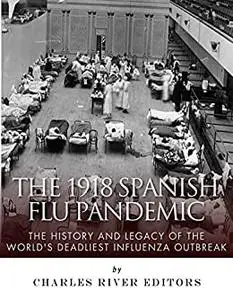 The 1918 Spanish Flu Pandemic: The History and Legacy of the World’s Deadliest Influenza Outbreak