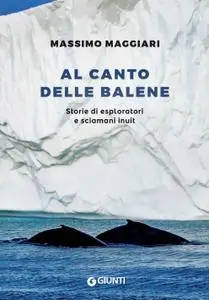 Massimo Maggiari - Al canto delle balene. Storie di esploratori e sciamani inuit