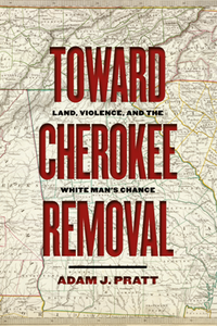 Toward Cherokee Removal : Land, Violence, and the White Man's Chance