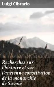 «Recherches sur l'histoire et sur l'ancienne constitution de la monarchie de Savoie» by Luigi Cibrario