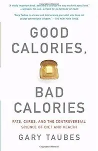 Good Calories, Bad Calories: Fats, Carbs, and the Controversial Science of Diet and Health