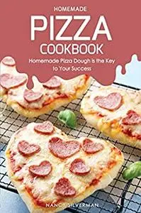 Homemade Pizza Cookbook: Homemade Pizza Dough is the Key to Your Success