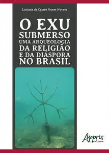 «O Exu Submerso uma Arqueologia da Religião e da Diáspora no Brasil» by Luciana de Castro Nunes Novaes