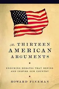 The Thirteen American Arguments: Enduring Debates That Inspire and Define Our Country