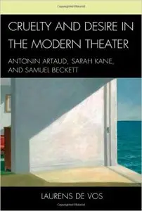 Laurens De Vos - Cruelty and Desire in the Modern Theater: Antonin Artaud, Sarah Kane, and Samuel Beckett