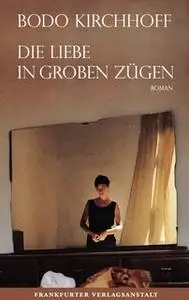 «Die Liebe in groben Zügen» by Bodo Kirchhoff