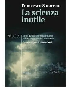 Francesco Saraceno - La scienza inutile. Tutto quello che non abbiamo voluto imparare dall'economia