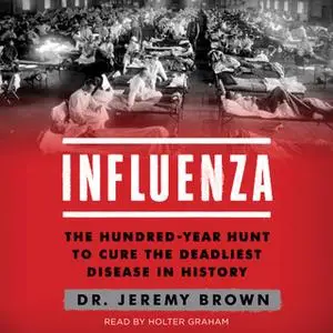«Influenza: The Hundred Year Hunt to Cure the Deadliest Disease in History» by Jeremy Brown