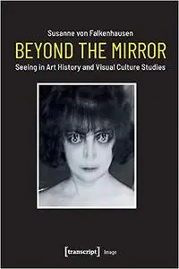 Beyond the Mirror: Seeing in Art History and Visual Culture Studies