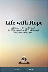 Life with Hope: A Return to Living Through the 12 Steps and the 12 Traditions of Marijuana Anonymous