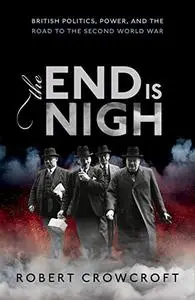 The End is Nigh: British Politics, Power, and the Road to the Second World War