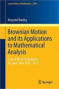 Brownian Motion and its Applications to Mathematical Analysis: École d`Été de Probabilités de Saint-Flour XLIII – 2013