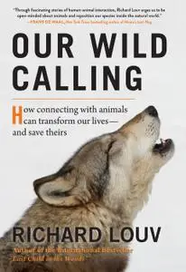 Our Wild Calling How Connecting with Animals Can Transform Our Lives and Save Theirs