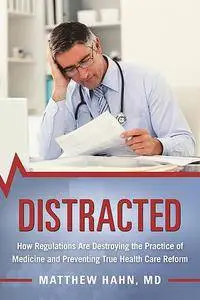 Distracted: How Regulations Are Destroying the Practice of Medicine and Preventing True Health-Care Reform