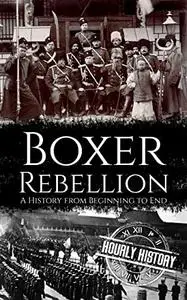 Boxer Rebellion: A History from Beginning to End (History of China)