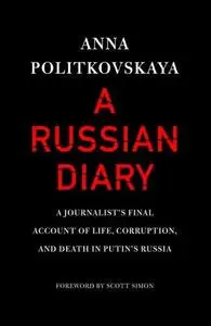 A Russian Diary: A Journalist's Final Account of Life, Corruption, and Death in Putin's Russia