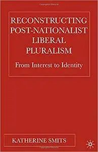 Reconstructing Post-Nationalist Liberal Pluralism: From Interest to Identity