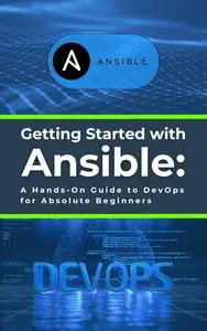 Getting Started with Ansible: A Hands-On Guide to DevOps for Absolute Beginners: Learn Essential Ansible Skills