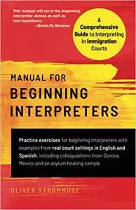 Manual for Beginning Interpreters: A Comprehensive Guide to Interpreting in Immigration Courts: Practice exercises for b