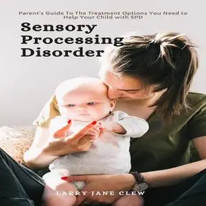 «Sensory Processing Disorder: Parent’s Guide To The Treatment Options You Need to Help Your Child with SPD» by Larry Jan