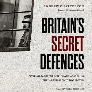 Britain's Secret Defences: Civilian Saboteurs, Spies and Assassins During the Second World War [Audiobook]