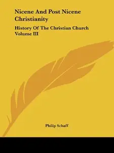 Nicene And Post Nicene Christianity: History Of The Christian Church Volume III [Repost]