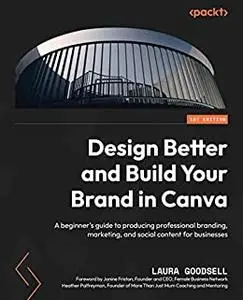 Design Better and Build Your Brand in Canva: A beginner's guide to producing professional branding, marketing (repost)