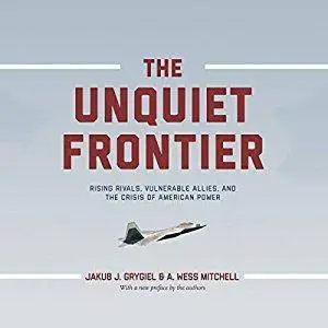 The Unquiet Frontier: Rising Rivals, Vulnerable Allies, and the Crisis of American Power [Audiobook]