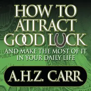 «How to Attract Good Luck: And Make the Most of it in Your Daily Life» by Albert Carr