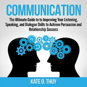 «Communication: The Ultimate Guide to to Improving Your Listening, Speaking, and Dialogue Skills to Achieve Persuasion a
