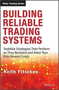 Building Reliable Trading Systems: Tradable Strategies That Perform As They Backtest and Meet Your Risk-Reward Goals