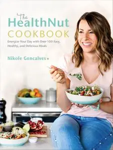 The HealthNut Cookbook: Energize Your Day with Over 100 Easy, Healthy, and Delicious Meals