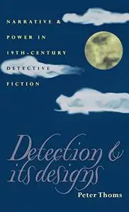 Detection & Its Designs: Narrative and Power in Nineteenth-Century Detective Fiction