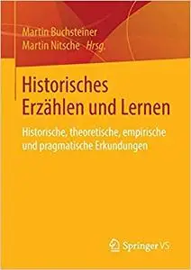 Historisches Erzählen und Lernen: Historische, theoretische, empirische und pragmatische Erkundungen