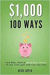 $1000 100 Ways: How Real People Make Real Money on the Side (and how you can too)