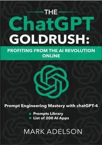 The ChatGPT GoldRush: Profiting from the AI Revolution Online: Prompt Engineering Mastery with ChatGPT