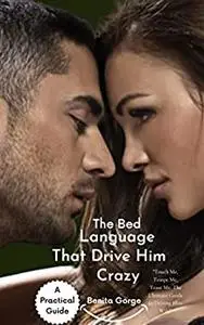 The Bed Language that Drive Him Crazy: "Touch Me, Tempt Me, Tease Me: The Ultimate Guide to Driving Him Wild"